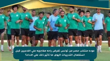 عودة منتخب مصر من تونس تفرض راحة مفاجئة على اللاعبين قبل استكمال التدريبات اليوم، ما تأثير ذلك على الأداء؟